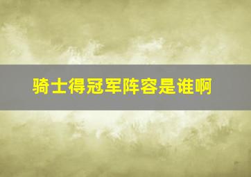 骑士得冠军阵容是谁啊