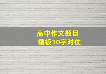 高中作文题目模板10字对仗