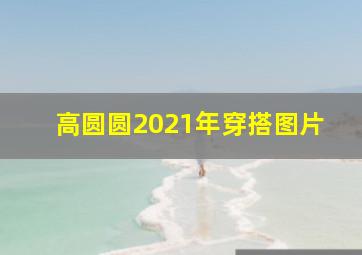 高圆圆2021年穿搭图片