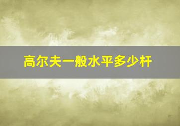 高尔夫一般水平多少杆