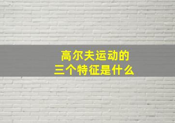 高尔夫运动的三个特征是什么