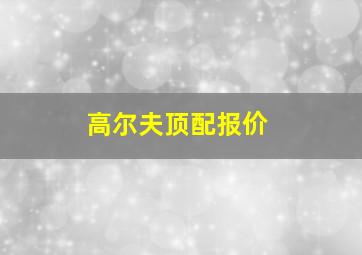 高尔夫顶配报价