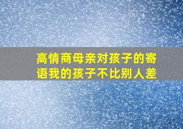 高情商母亲对孩子的寄语我的孩子不比别人差