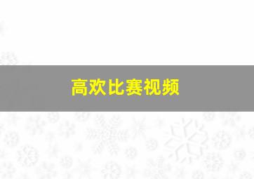 高欢比赛视频