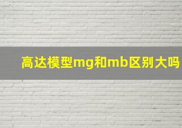 高达模型mg和mb区别大吗