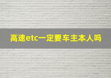 高速etc一定要车主本人吗