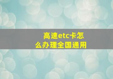 高速etc卡怎么办理全国通用