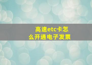 高速etc卡怎么开通电子发票