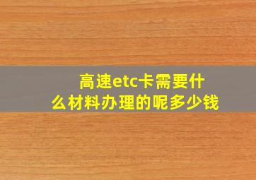 高速etc卡需要什么材料办理的呢多少钱