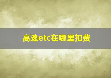 高速etc在哪里扣费