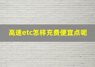 高速etc怎样充费便宜点呢