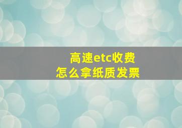 高速etc收费怎么拿纸质发票