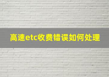 高速etc收费错误如何处理