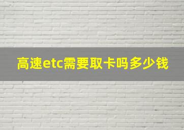 高速etc需要取卡吗多少钱