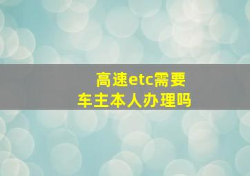 高速etc需要车主本人办理吗