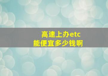 高速上办etc能便宜多少钱啊