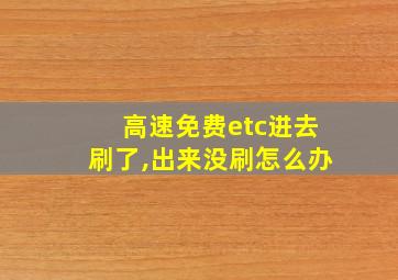 高速免费etc进去刷了,出来没刷怎么办