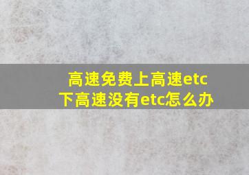 高速免费上高速etc下高速没有etc怎么办