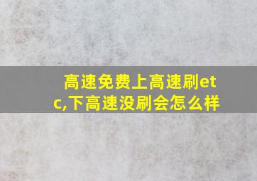 高速免费上高速刷etc,下高速没刷会怎么样