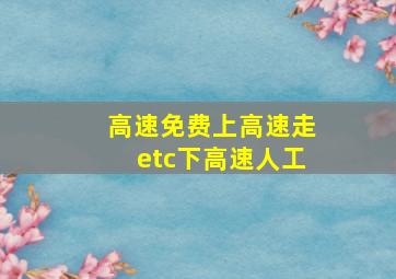 高速免费上高速走etc下高速人工