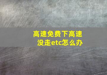 高速免费下高速没走etc怎么办