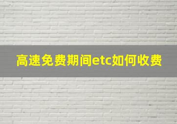 高速免费期间etc如何收费