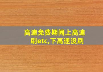 高速免费期间上高速刷etc,下高速没刷