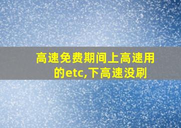 高速免费期间上高速用的etc,下高速没刷