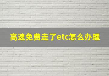 高速免费走了etc怎么办理