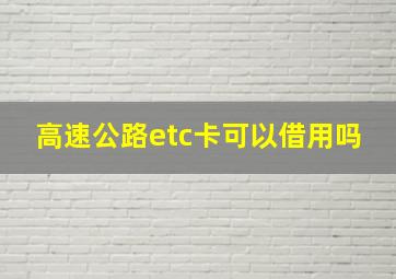 高速公路etc卡可以借用吗