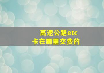 高速公路etc卡在哪里交费的