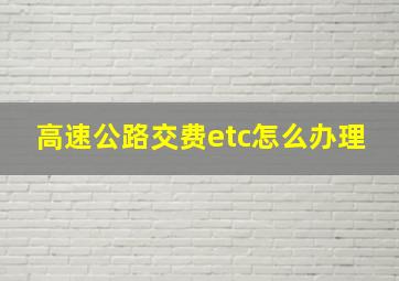 高速公路交费etc怎么办理