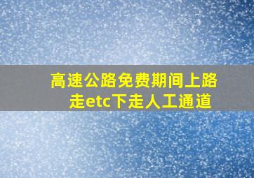 高速公路免费期间上路走etc下走人工通道