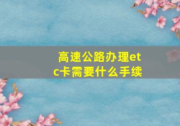 高速公路办理etc卡需要什么手续