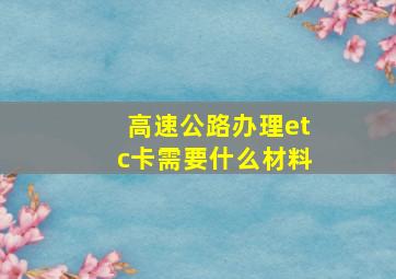 高速公路办理etc卡需要什么材料