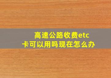 高速公路收费etc卡可以用吗现在怎么办