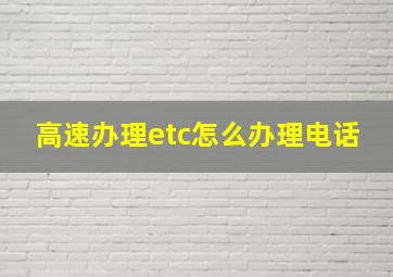 高速办理etc怎么办理电话