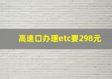 高速口办理etc要298元