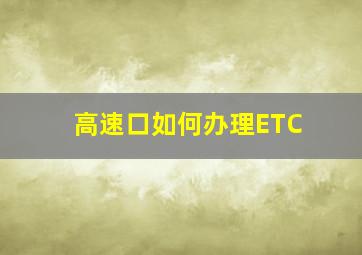 高速口如何办理ETC