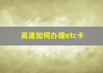 高速如何办理etc卡