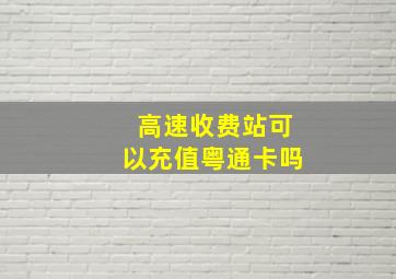 高速收费站可以充值粤通卡吗