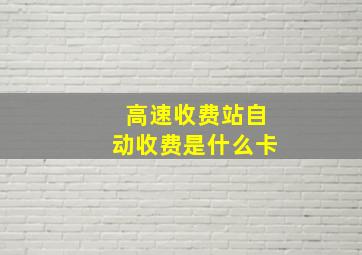 高速收费站自动收费是什么卡