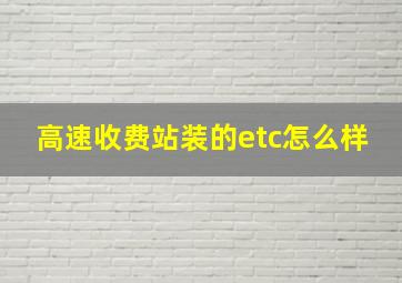 高速收费站装的etc怎么样