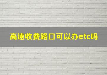 高速收费路口可以办etc吗