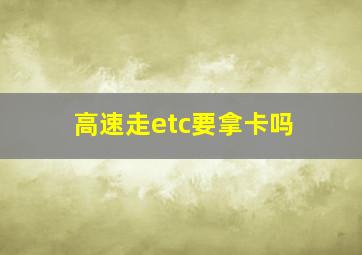 高速走etc要拿卡吗