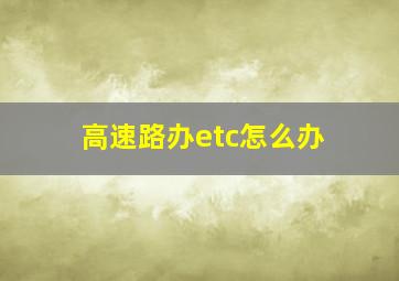 高速路办etc怎么办