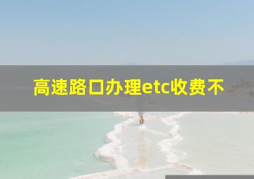 高速路口办理etc收费不