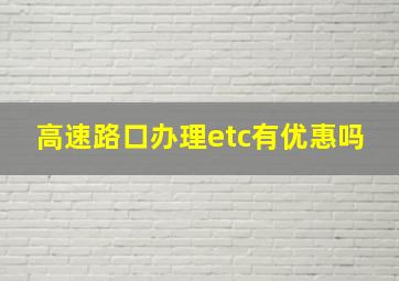 高速路口办理etc有优惠吗