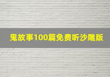 鬼故事100篇免费听沙雕版