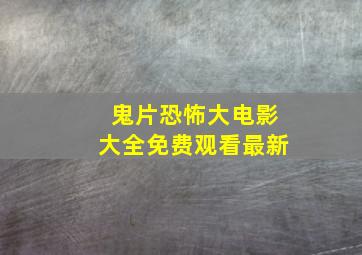 鬼片恐怖大电影大全免费观看最新